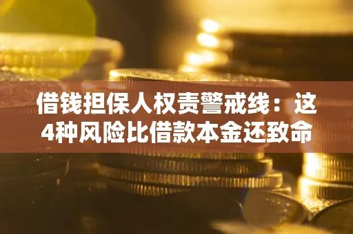 济南借钱担保人权责警戒线：这4种风险比借款本金还致命