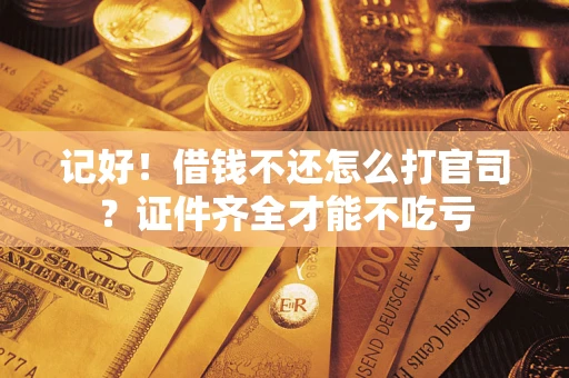 济南记好！借钱不还怎么打官司？证件齐全才能不吃亏