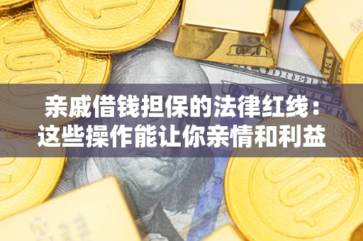 济南亲戚借钱担保的法律红线：这些操作能让你亲情和利益两不误