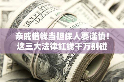 济南亲戚借钱当担保人要谨慎！这三大法律红线千万别碰