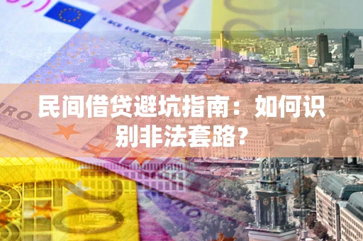 济南民间借贷避坑指南：如何识别非法套路？