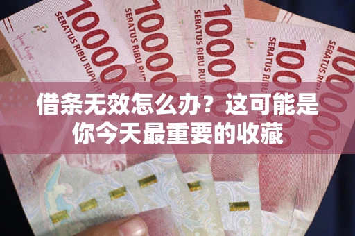 济南借条无效怎么办？这可能是你今天最重要的收藏