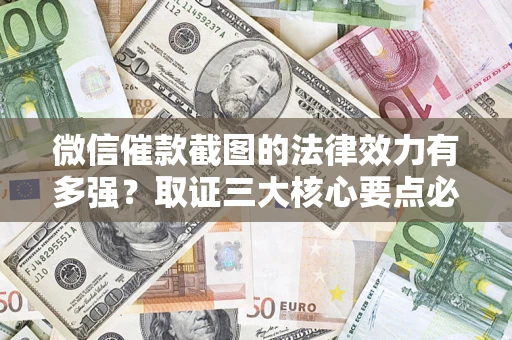济南微信催款截图的法律效力有多强？取证三大核心要点必须知道！