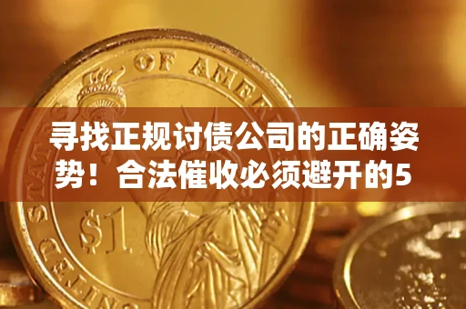 济南寻找正规讨债公司的正确姿势！合法催收必须避开的5大雷区