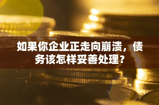 济南如果你企业正走向崩溃，债务该怎样妥善处理？