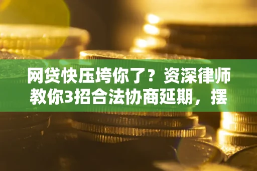 济南网贷快压垮你了？资深律师教你3招合法协商延期，摆脱暴力催收！