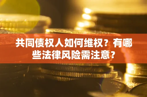 济南共同债权人如何维权？有哪些法律风险需注意？