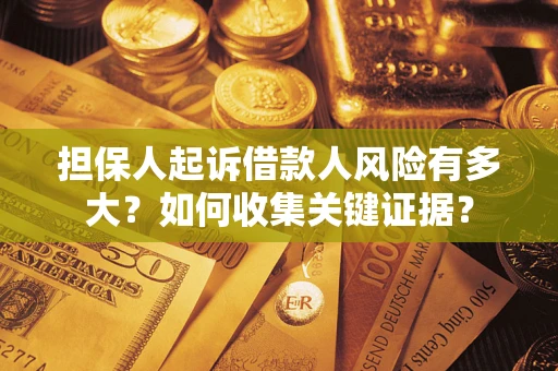 济南担保人起诉借款人风险有多大？如何收集关键证据？