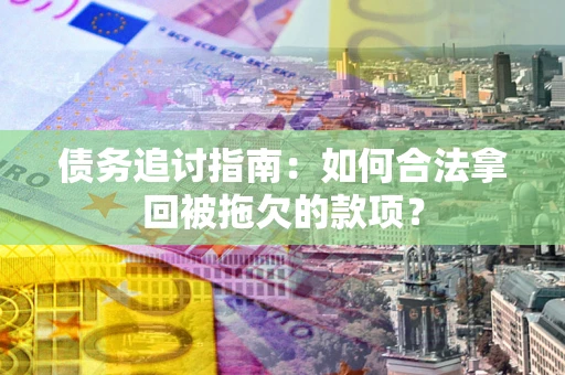 济南债务追讨指南：如何合法拿回被拖欠的款项？