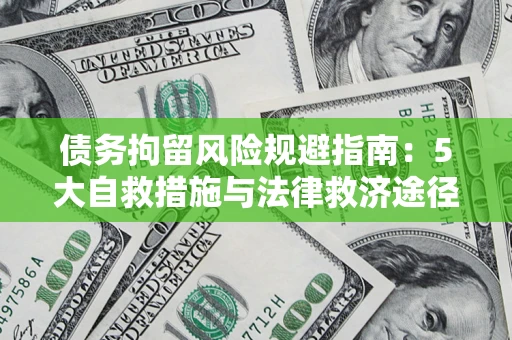 济南债务拘留风险规避指南：5大自救措施与法律救济途径