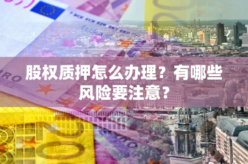 济南股权质押怎么办理？有哪些风险要注意？