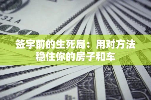 济南签字前的生死局：用对方法稳住你的房子和车
