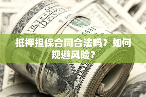 济南抵押担保合同合法吗？如何规避风险？