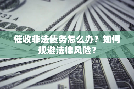 济南催收非法债务怎么办？如何规避法律风险？