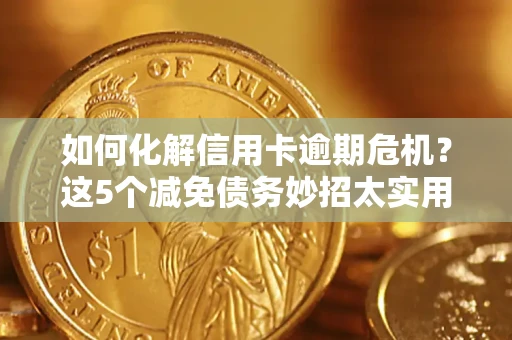 济南如何化解信用卡逾期危机？这5个减免债务妙招太实用
