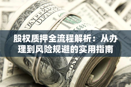 济南股权质押全流程解析：从办理到风险规避的实用指南