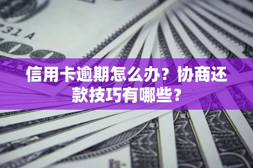 济南信用卡逾期怎么办？协商还款技巧有哪些？