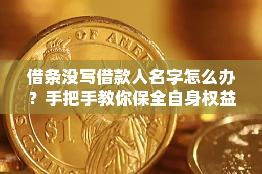 济南借条没写借款人名字怎么办？手把手教你保全自身权益