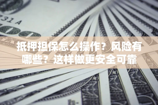 济南抵押担保怎么操作？风险有哪些？这样做更安全可靠