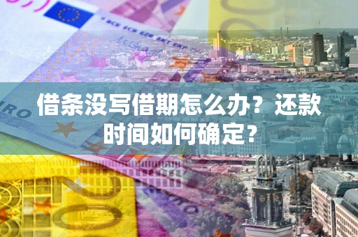 济南借条没写借期怎么办？还款时间如何确定？