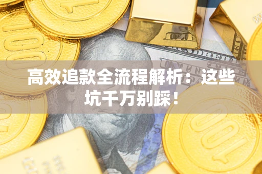 济南高效追款全流程解析：这些坑千万别踩！