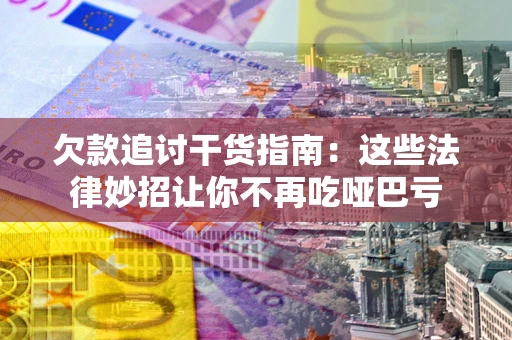 济南欠款追讨干货指南：这些法律妙招让你不再吃哑巴亏