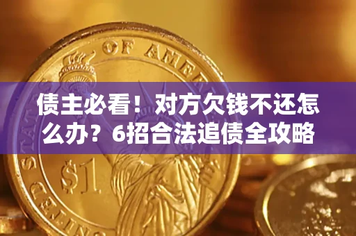 济南债主必看！对方欠钱不还怎么办？6招合法追债全攻略