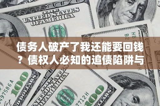济南债务人破产了我还能要回钱？债权人必知的追债陷阱与破局之道