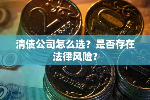 济南清债公司怎么选？是否存在法律风险？
