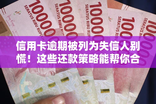 济南信用卡逾期被列为失信人别慌！这些还款策略能帮你合法止损