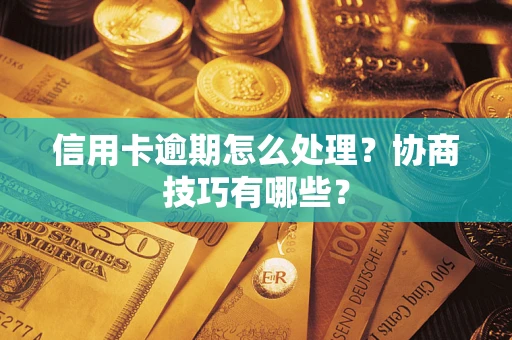 济南信用卡逾期怎么处理？协商技巧有哪些？