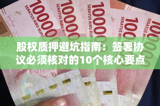 济南股权质押避坑指南:签署协议必须核对的10个核心要点 济南股权质押避坑指南:签署协议必须核对的10个核心要点