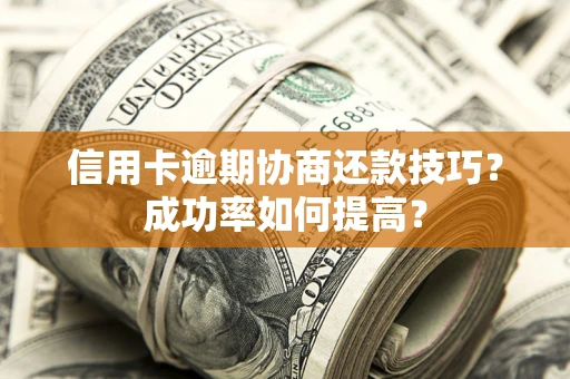 济南信用卡逾期协商还款技巧？成功率如何提高？
