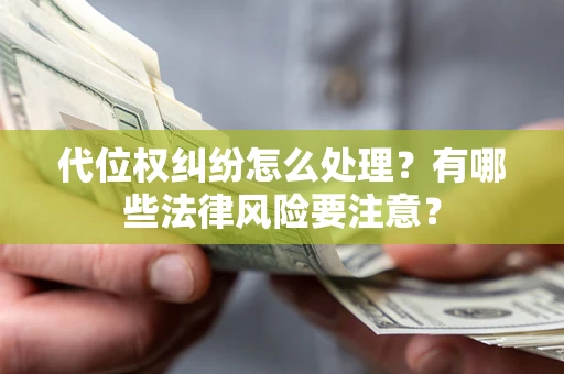 济南代位权纠纷怎么处理？有哪些法律风险要注意？