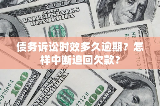 济南债务诉讼时效多久逾期？怎样中断追回欠款？