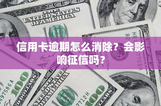 济南信用卡逾期怎么消除？会影响征信吗？