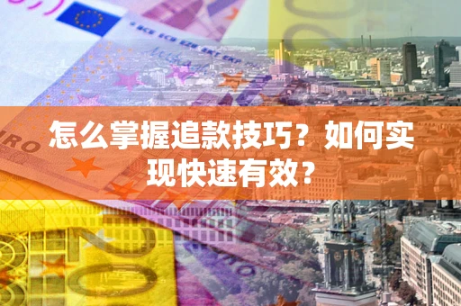 济南怎么掌握追款技巧？如何实现快速有效？