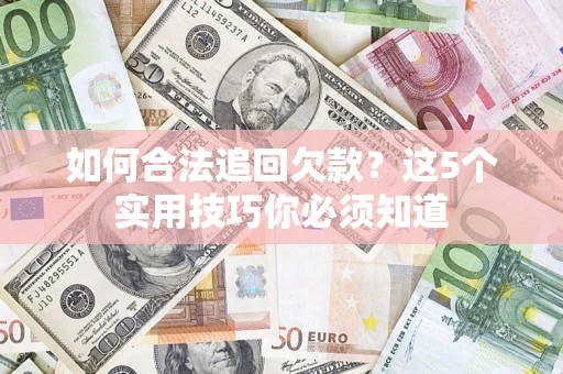 济南如何合法追回欠款？这5个实用技巧你必须知道
