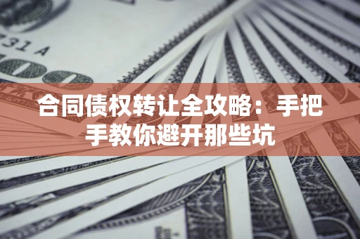 济南合同债权转让全攻略：手把手教你避开那些坑