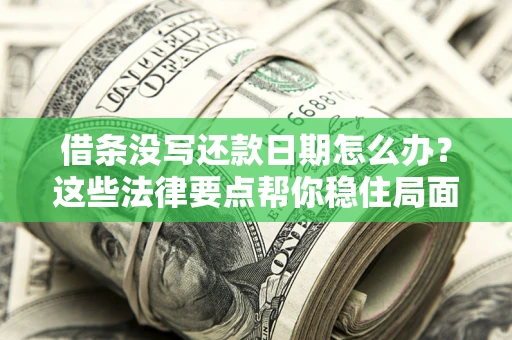 济南借条没写还款日期怎么办？这些法律要点帮你稳住局面