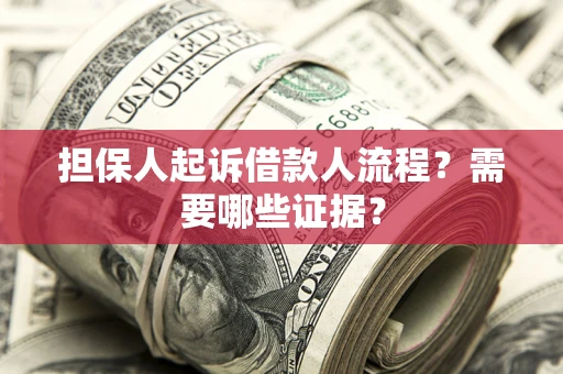 济南担保人起诉借款人流程?需要哪些证据? 济南担保人起诉借款人流程?需要哪些证据?