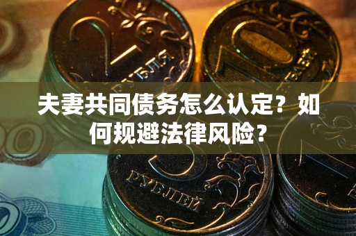 济南夫妻共同债务怎么认定？如何规避法律风险？