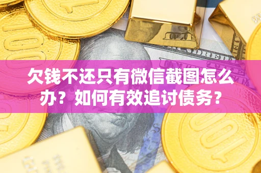 济南欠钱不还只有微信截图怎么办？如何有效追讨债务？