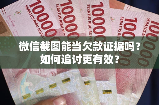 济南微信截图能当欠款证据吗？如何追讨更有效？