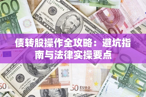 济南债转股操作全攻略：避坑指南与法律实操要点