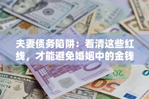 济南夫妻债务陷阱：看清这些红线，才能避免婚姻中的金钱危机