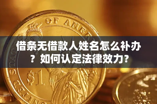济南借条无借款人姓名怎么补办？如何认定法律效力？