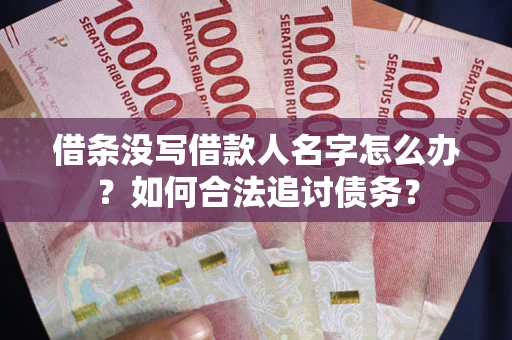 济南借条没写借款人名字怎么办？如何合法追讨债务？