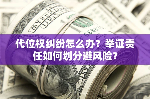 济南代位权纠纷怎么办？举证责任如何划分避风险？