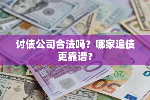 济南讨债公司合法吗？哪家追债更靠谱？